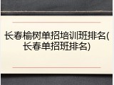 长春榆树单招培训班排名(长春单招班排名)