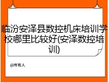 临汾安泽县数控机床培训学校哪里比较好(安泽数控培训)