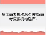 复读高考机构怎么选择(高考复读机构选择)