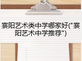 襄阳艺术类中学哪家好("襄阳艺术中学推荐")