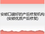 安顺口碑好的产后修复机构(安顺优质产后修复)