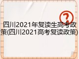 四川2021年复读生高考政策(四川2021高考复读政策)