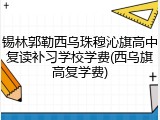 锡林郭勒西乌珠穆沁旗高中复读补习学校学费(西乌旗高复学费)