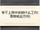 考不上高中该做什么工作(落榜就业方向)