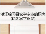 湛江徐闻县农学专业的职高(徐闻农学职高)