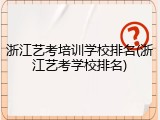 浙江艺考培训学校排名(浙江艺考学校排名)
