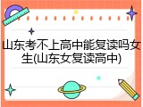 山东考不上高中能复读吗女生(山东女复读高中)
