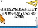 锡林郭勒西乌珠穆沁旗高职高考辅导班哪个好(西乌旗高职班)
