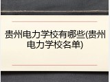 贵州电力学校有哪些(贵州电力学校名单)