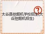 太谷县挖掘机学校招生(太谷挖掘机招生)