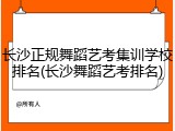 长沙正规舞蹈艺考集训学校排名(长沙舞蹈艺考排名)