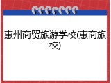 惠州商贸旅游学校(惠商旅校)
