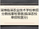 淄博临淄农业技术学校单招分数线畜牧兽医(临淄农校单招牧医分)