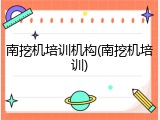南挖机培训机构(南挖机培训)