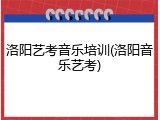 洛阳艺考音乐培训(洛阳音乐艺考)