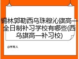锡林郭勒西乌珠穆沁旗高一全日制补习学校有哪些(西乌旗高一补习校)