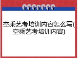 空乘艺考培训内容怎么写(空乘艺考培训内容)