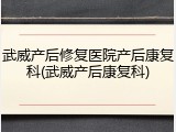 武威产后修复医院产后康复科(武威产后康复科)