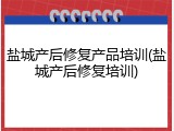盐城产后修复产品培训(盐城产后修复培训)