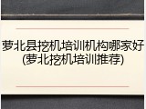 萝北县挖机培训机构哪家好(萝北挖机培训推荐)