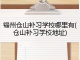 福州仓山补习学校哪里有(仓山补习学校地址)