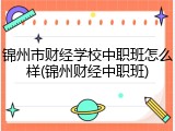 锦州市财经学校中职班怎么样(锦州财经中职班)