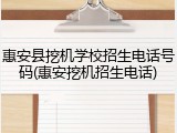 惠安县挖机学校招生电话号码(惠安挖机招生电话)