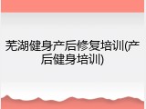 芜湖健身产后修复培训(产后健身培训)