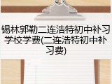 锡林郭勒二连浩特初中补习学校学费(二连浩特初中补习费)