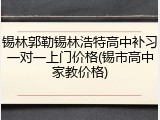 锡林郭勒锡林浩特高中补习一对一上门价格(锡市高中家教价格)
