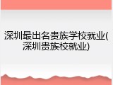 深圳最出名贵族学校就业(深圳贵族校就业)
