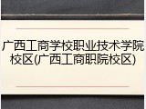 广西工商学校职业技术学院校区(广西工商职院校区)