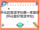 怀化的复读学校哪一家最好(怀化最好复读学校)