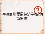 清镇贵州贸易经济学校(清镇贸校)