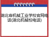 湖北省机械工业学校官网电话(湖北机械校电话)