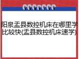 阳泉盂县数控机床在哪里学比较快(盂县数控机床速学)