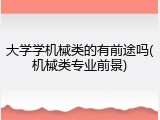 大学学机械类的有前途吗(机械类专业前景)