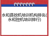 永和县挖机培训机构排名(永和挖机培训排行)