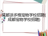 成都派多格宠物学校招聘(成都宠物学校招聘)
