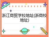 浙江商贸学校地址(浙商校地址)