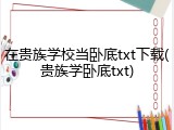 在贵族学校当卧底txt下载(贵族学卧底txt)