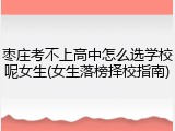 枣庄考不上高中怎么选学校呢女生(女生落榜择校指南)