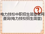 电力技校中职招生简章官网查询(电力技校招生简章)