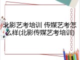 北影艺考培训 传媒艺考怎么样(北影传媒艺考培训)