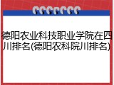 德阳农业科技职业学院在四川排名(德阳农科院川排名)