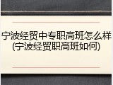 宁波经贸中专职高班怎么样(宁波经贸职高班如何)