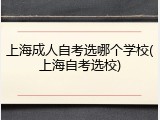 上海成人自考选哪个学校(上海自考选校)