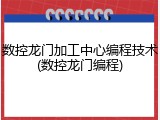 数控龙门加工中心编程技术(数控龙门编程)