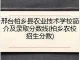 邢台柏乡县农业技术学校简介及录取分数线(柏乡农校招生分数)
