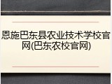 恩施巴东县农业技术学校官网(巴东农校官网)